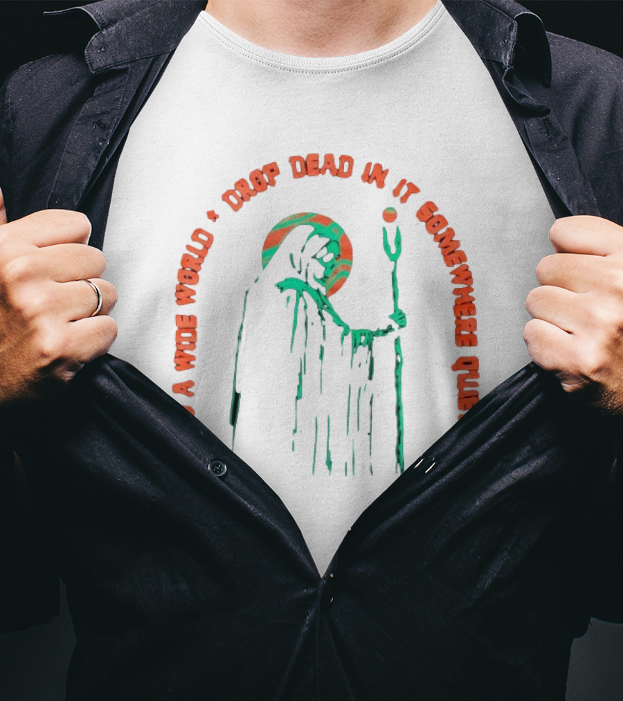 It's A Wide World Drop Dead In It Somewhere Quietly Grim Reaper T-Shirt