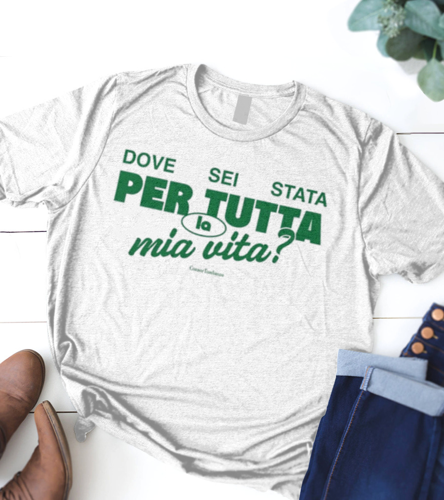 Dove Sei Stata Per Tutta La Mia Vita Scritta Italiana T-Shirt