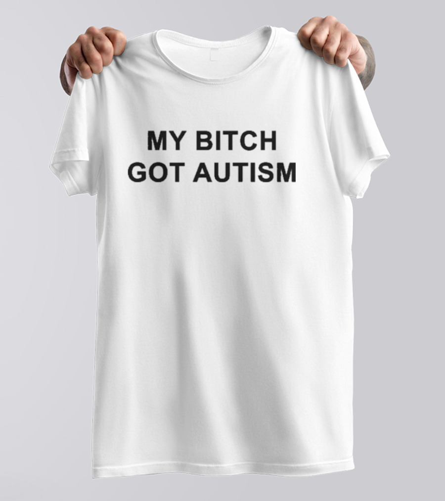 My Bitch Got Autism T-Shirt