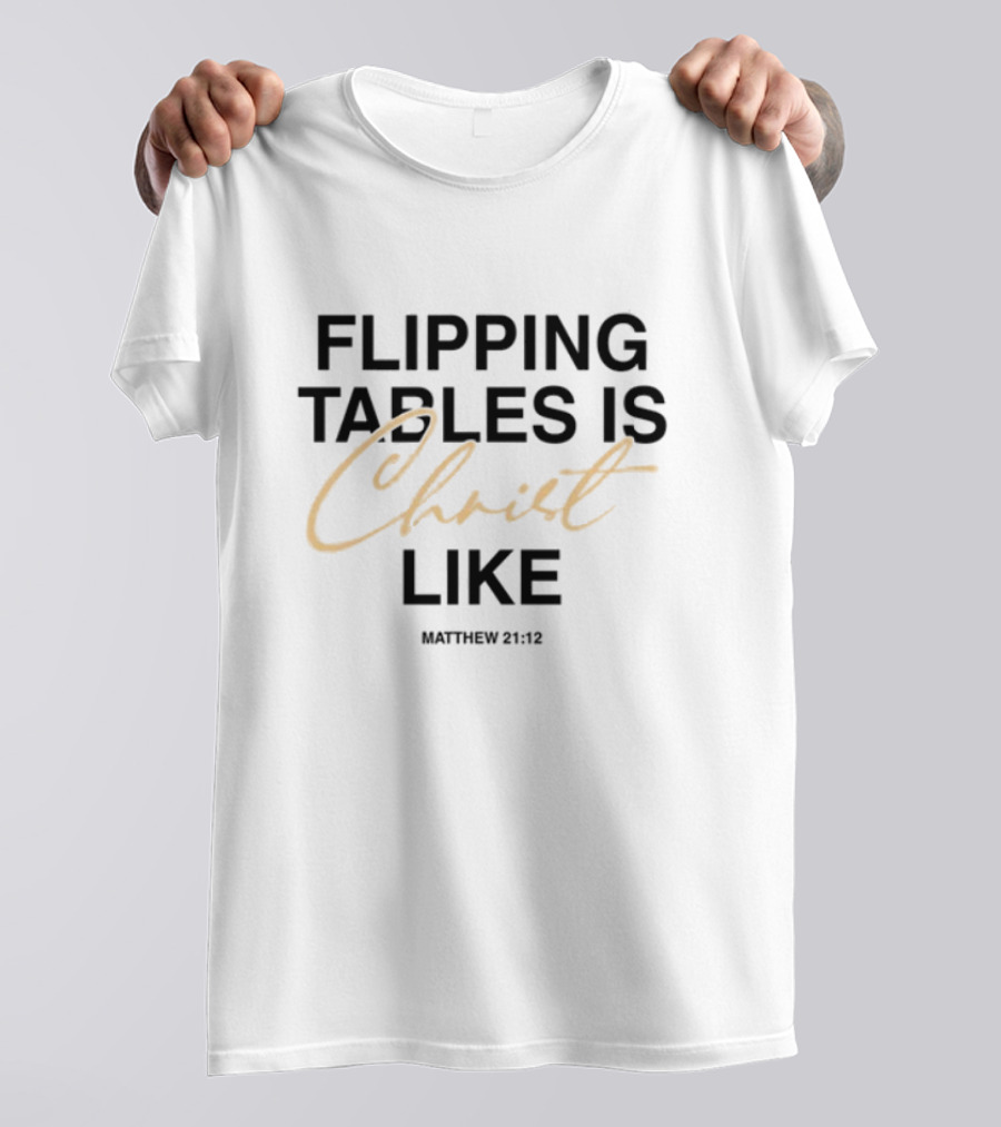 Flipping Tables Christ Like Based On Matthew 21:12 T-Shirt