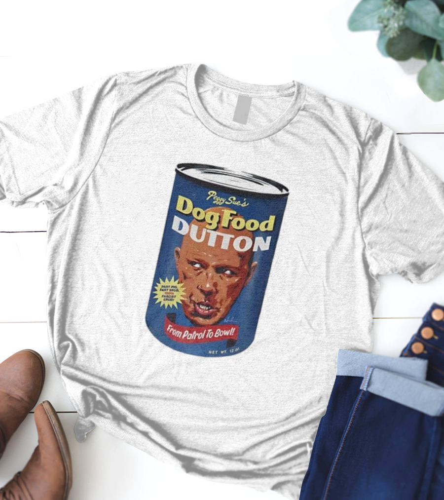 Peggy Sue's Dog Food Dutton From Patrol To Bowl Fast Poo Fast Food Fascist Cruel T-Shirt