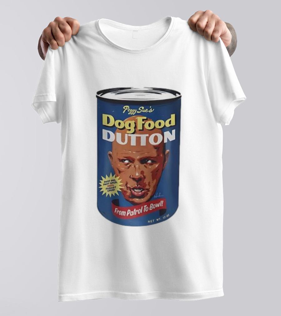 Peggy Sue's Dog Food Dutton From Patrol To Bowl Fast Poo Fast Food Fascist Cruel T-Shirt