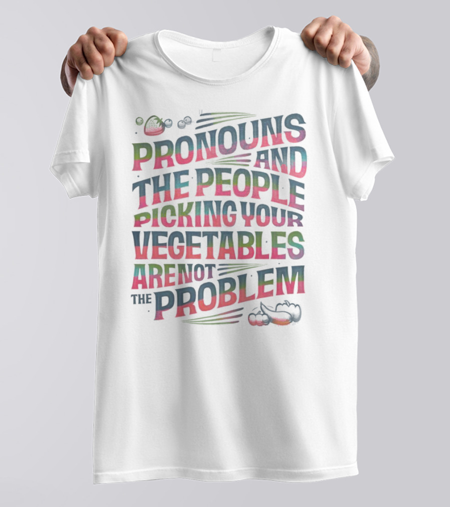 PRONOUNS AND THE PEOPLE PICKING YOUR VEGETABLES ARE NOT THE PROBLEM T-Shirt