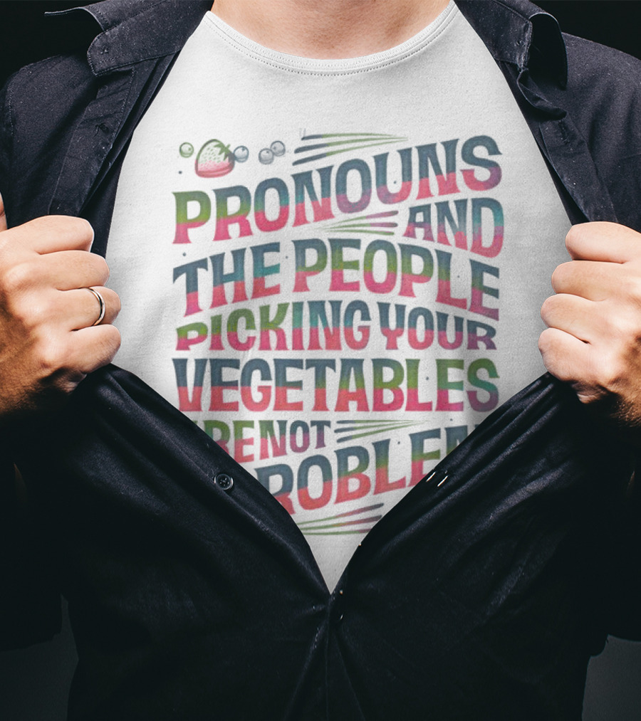 PRONOUNS AND THE PEOPLE PICKING YOUR VEGETABLES ARE NOT THE PROBLEM T-Shirt