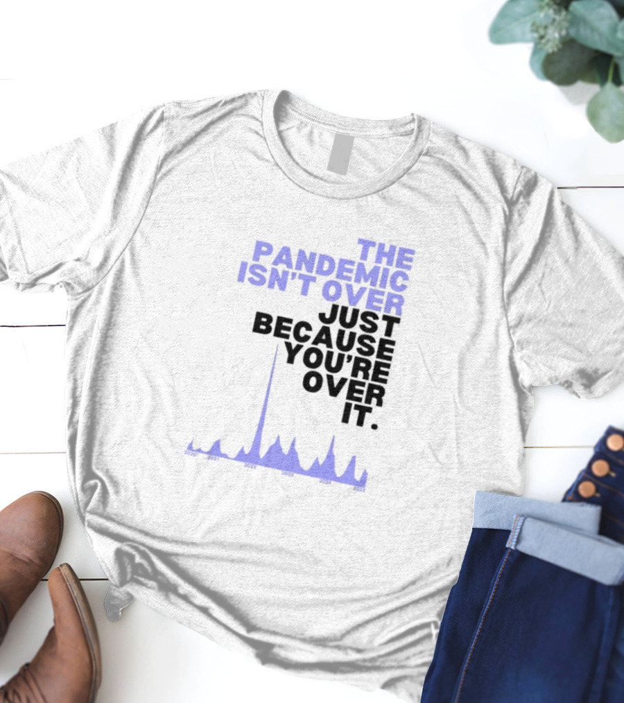 The Pandemic Isn't Over Just Because You're Over It Bold Statement Text With Graph Elements T-Shirt