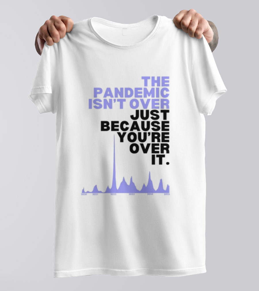 The Pandemic Isn't Over Just Because You're Over It Bold Statement Text With Graph Elements T-Shirt