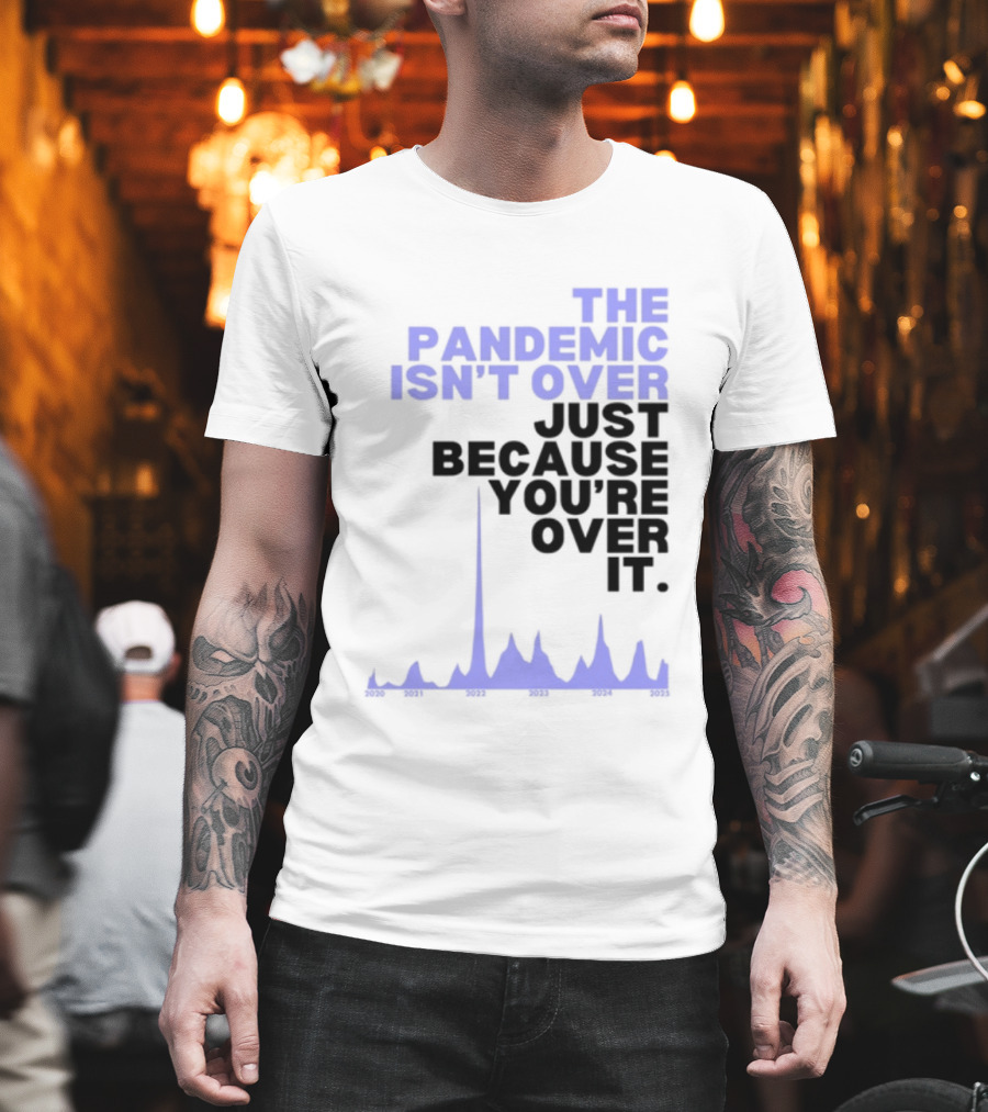 The Pandemic Isn't Over Just Because You're Over It Bold Statement Text With Graph Elements T-Shirt