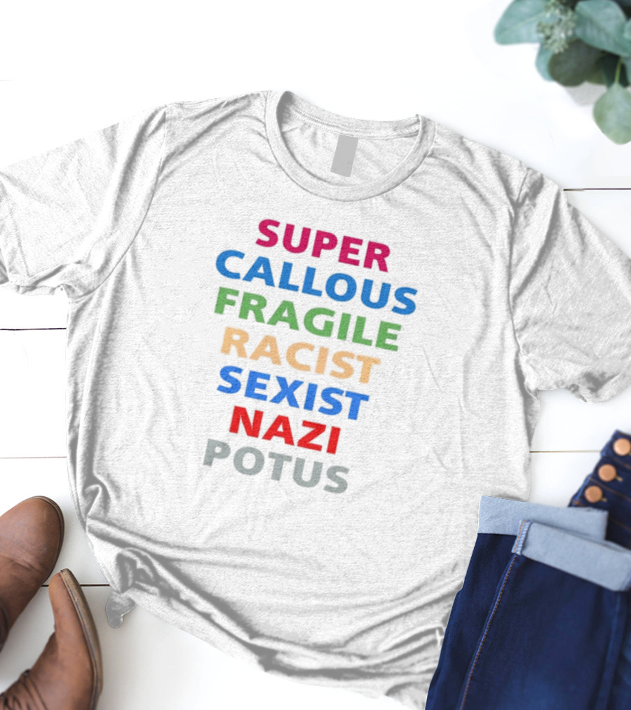 Super Callous Fragile Racist Sexist Nazi Potus T-Shirt