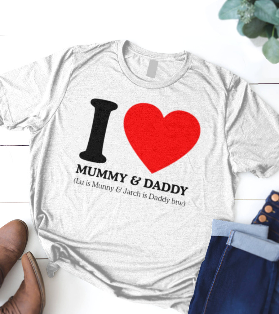 I Love Mummy & Daddy Lu Is Mummy & Jarch Is Daddy Wemeanwellpodcast T-Shirt
