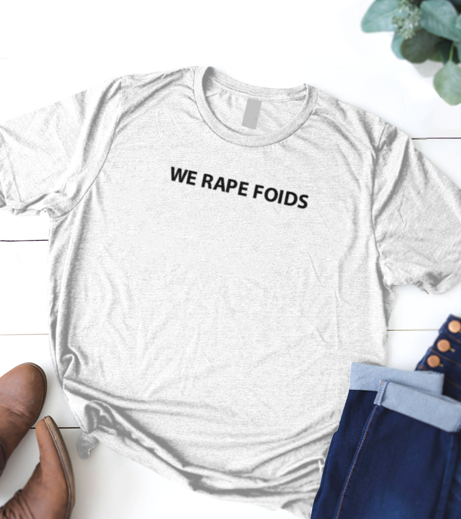 We Rape Foids T-Shirt