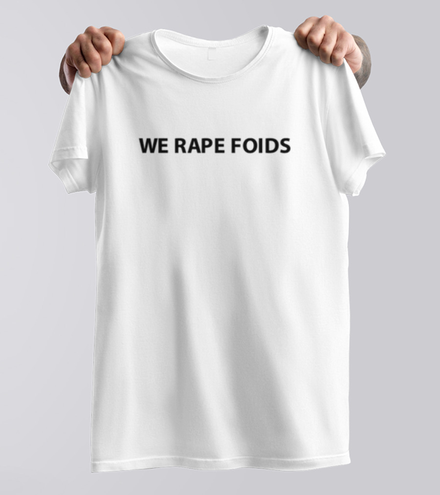 We Rape Foids T-Shirt