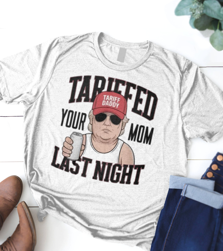 Tarriffed Your Mom Tariff Daddy Last Night T-Shirt