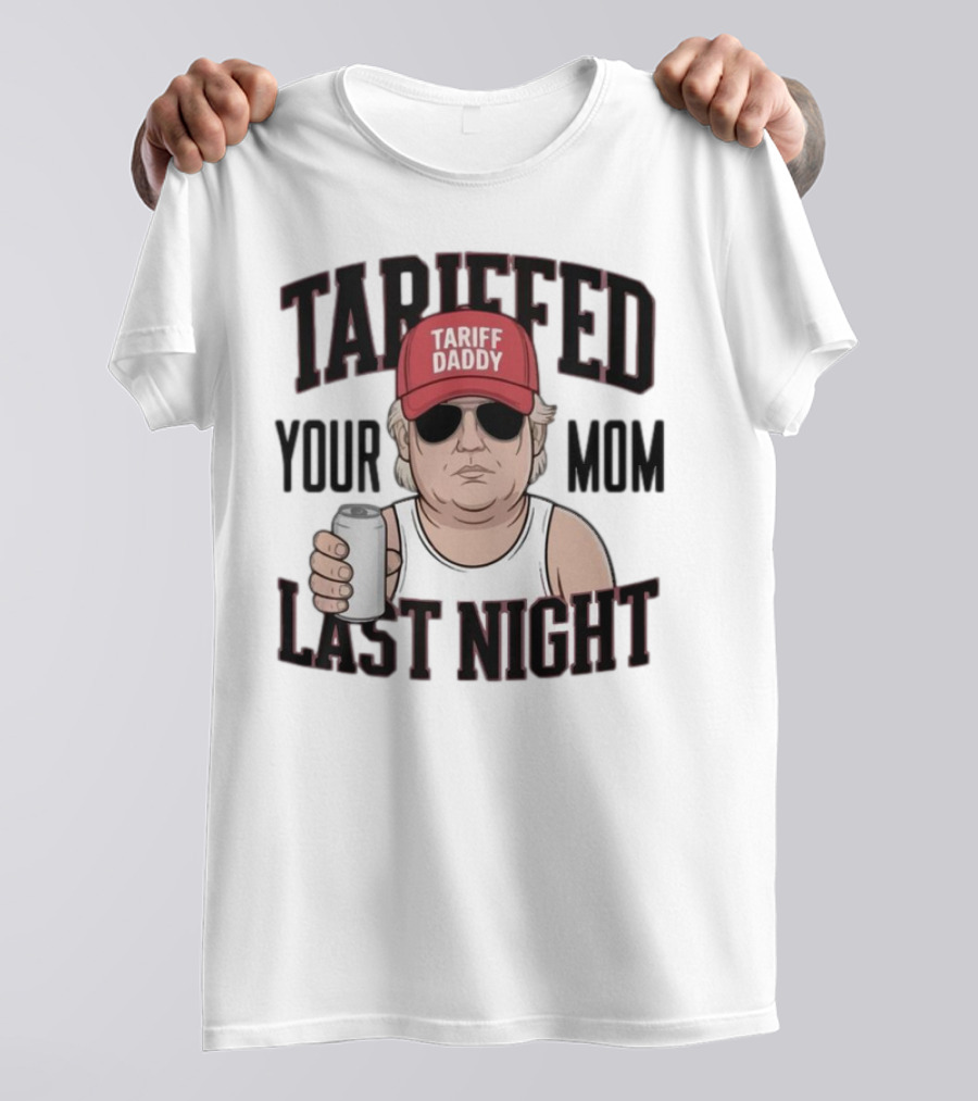 Tarriffed Your Mom Tariff Daddy Last Night T-Shirt