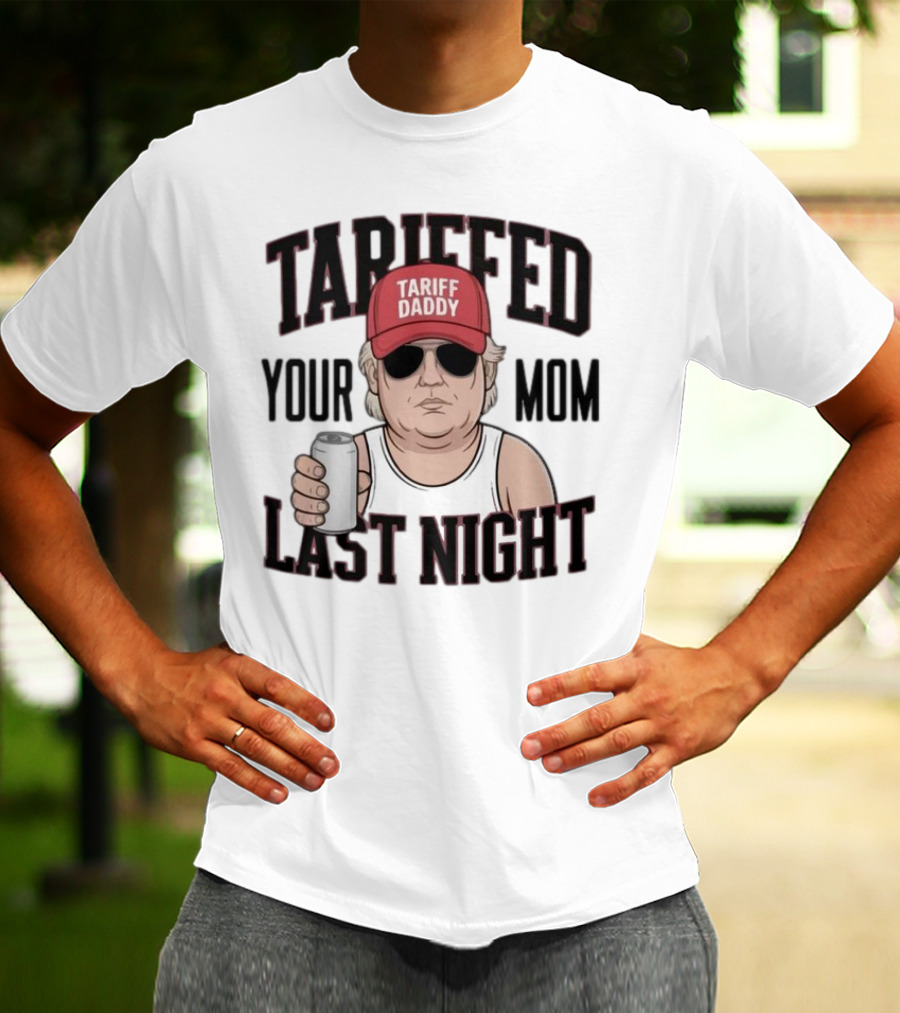 Tarriffed Your Mom Tariff Daddy Last Night T-Shirt