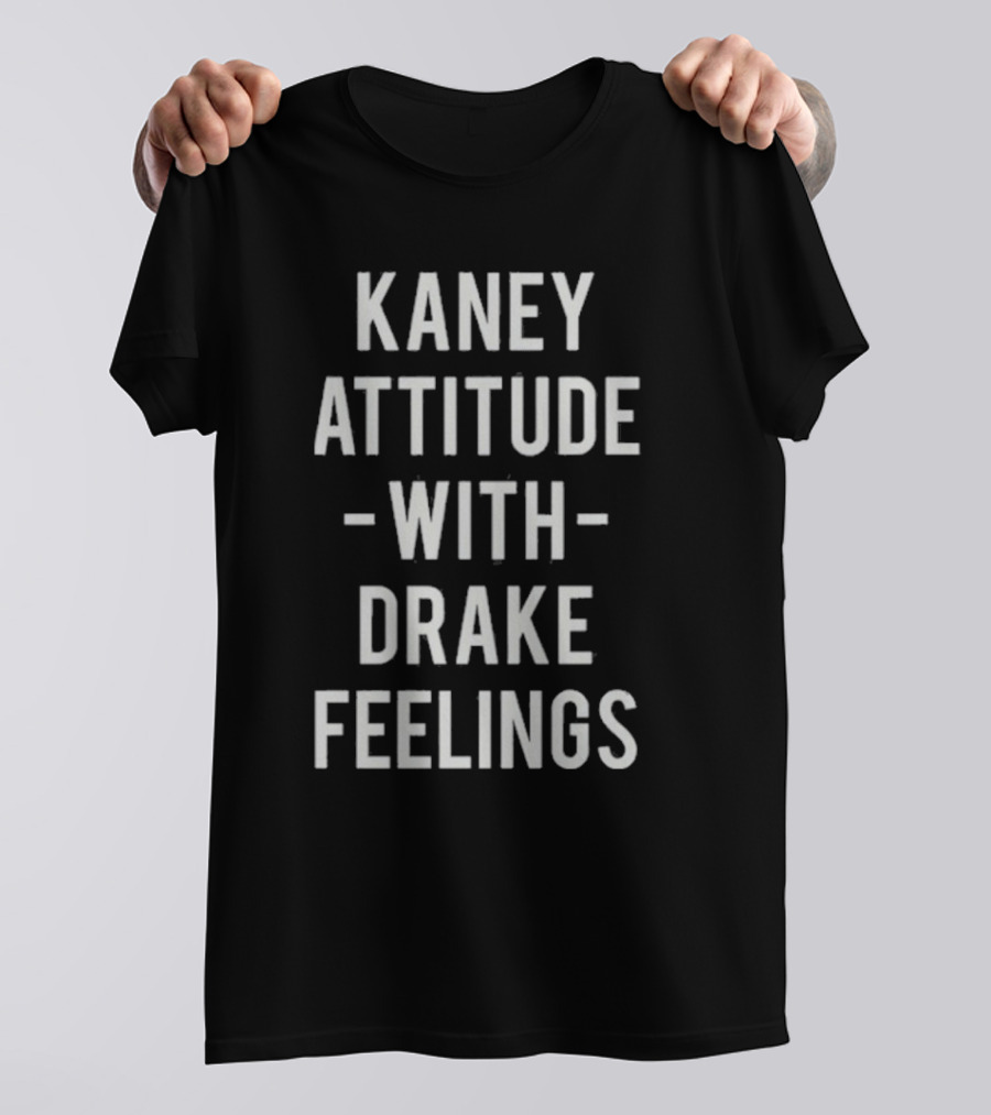 Kaney Attitude With Drake Feelings T-Shirt