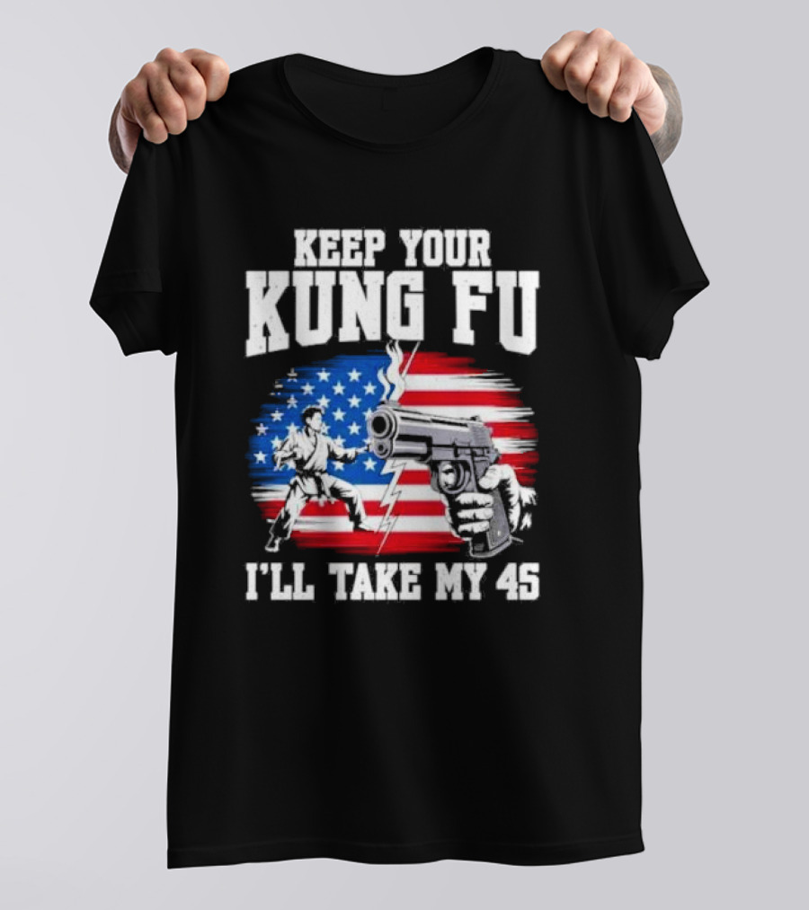 Keep Your Kung Fu I'll Take My 45 American Flag Gun And Martial Arts T-Shirt