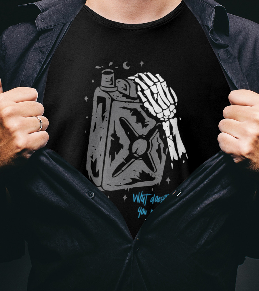 Lgndsupplyco Skeleton Hand Fuel The Fire What Doesn’t Burn You Empowers You T-Shirt