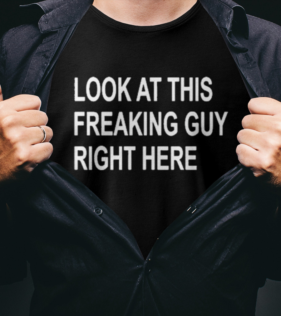 LOOK AT THIS FREAKING GUY RIGHT HERE T-Shirt
