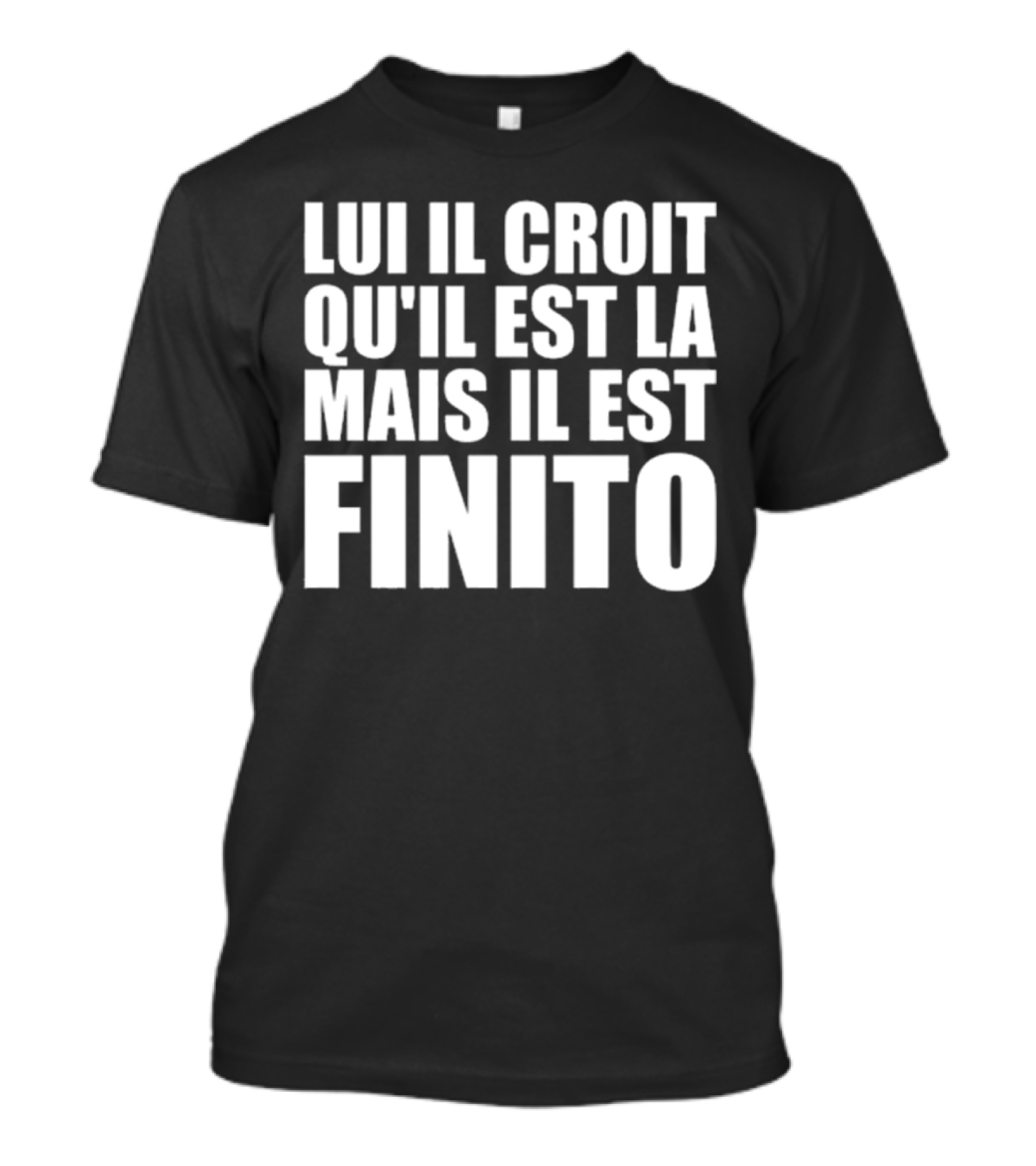 Lui Il Croit Qu’Il Est La Mais Il Est Finito Bold Statement Text T-Shirt