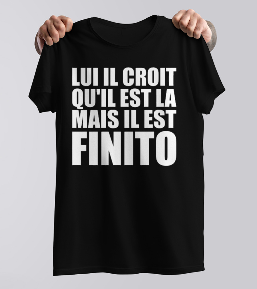 Lui Il Croit Qu’Il Est La Mais Il Est Finito Bold Statement Text T-Shirt