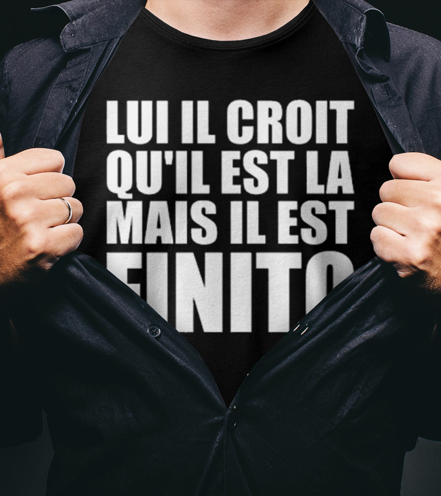 Lui Il Croit Qu’Il Est La Mais Il Est Finito Bold Statement Text T-Shirt