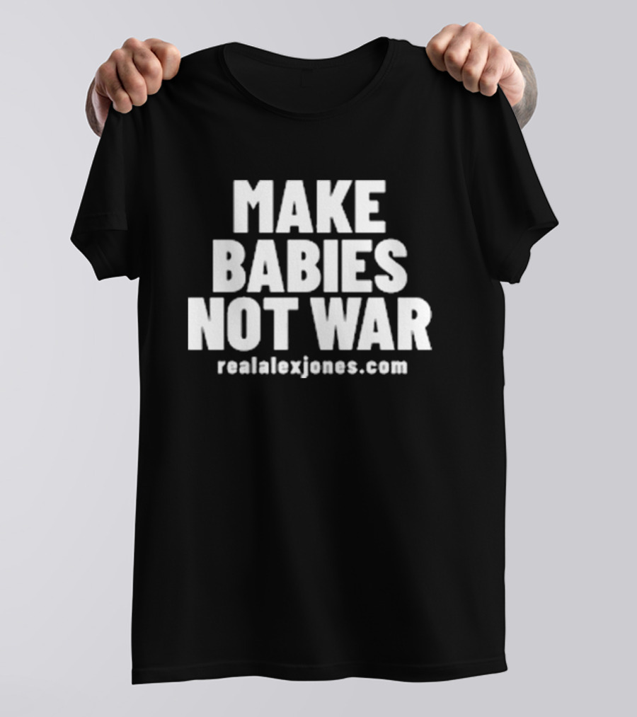 Make Babies Not War Realalexjones.com T-Shirt