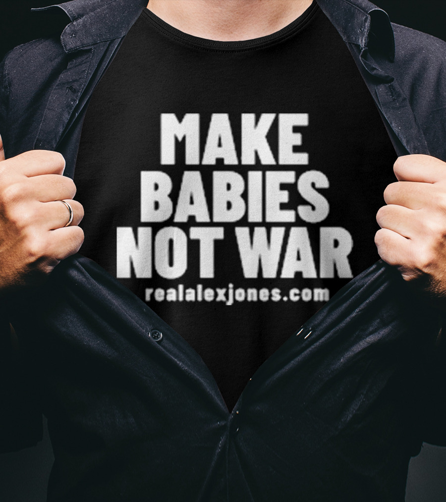Make Babies Not War Realalexjones.com T-Shirt