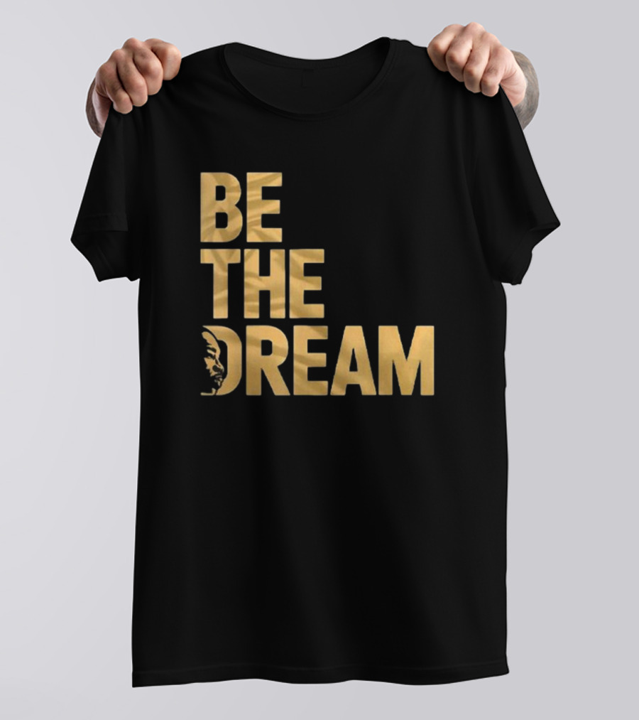 Be The Dream MLK Day I Have A Dream Martin Luther King Day T-Shirt