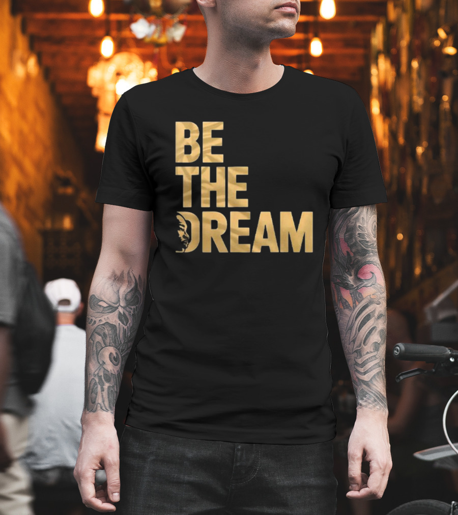 Be The Dream MLK Day I Have A Dream Martin Luther King Day T-Shirt