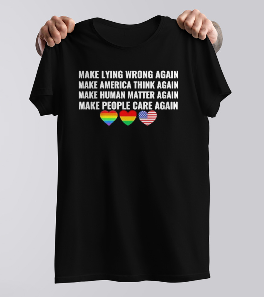 Make Lying Wrong Again Make America Think Again Make Human Matter Again Make People Care Again Rainbow Heart Flag T-Shirt