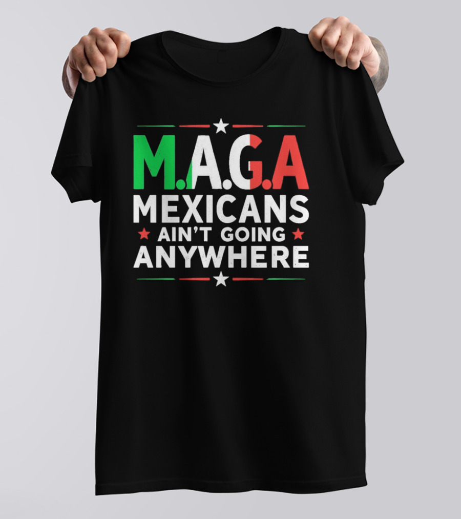 M.A.G.A Mexicans Ain’t Going Anywhere Political Humor T-Shirt