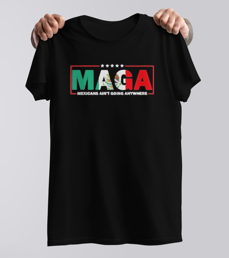 MAGA Mexicans Ain’t Going Anywhere Mexican Flag Colors T-Shirt