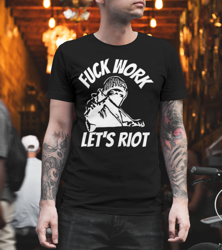 Fuck Work Let’s Riot Hooded Figure And Raised Fist T-Shirt