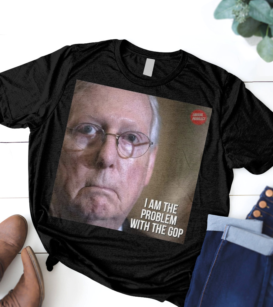 Mitch McConnell Liberal Privilege I Am The Problem With The GOP T-Shirt