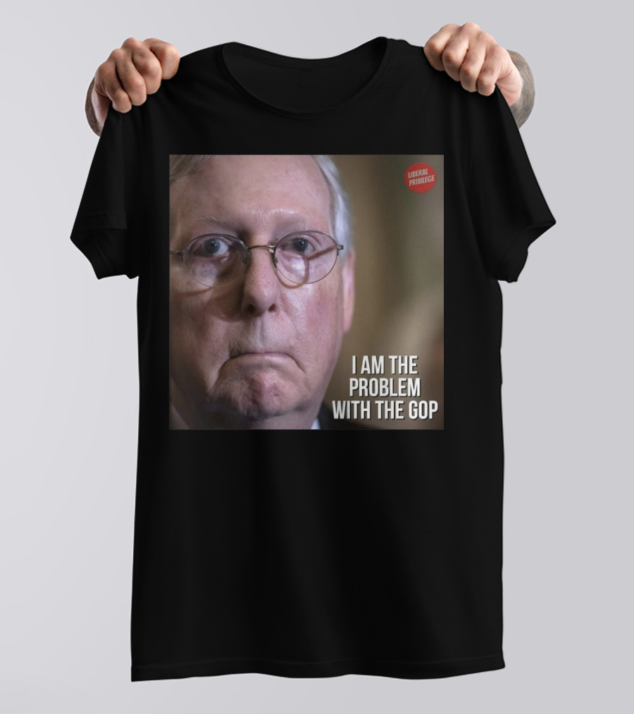 Mitch McConnell Liberal Privilege I Am The Problem With The GOP T-Shirt