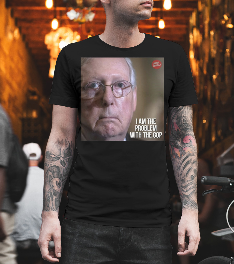 Mitch McConnell Liberal Privilege I Am The Problem With The GOP T-Shirt