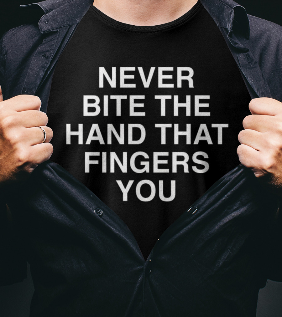NEVER BITE THE HAND THAT FINGERS YOU T-Shirt