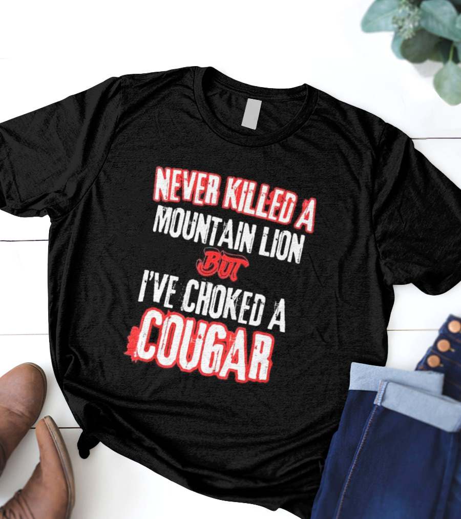 Never Killed A Mountain Lion But I've Choked A Cougar T-Shirt