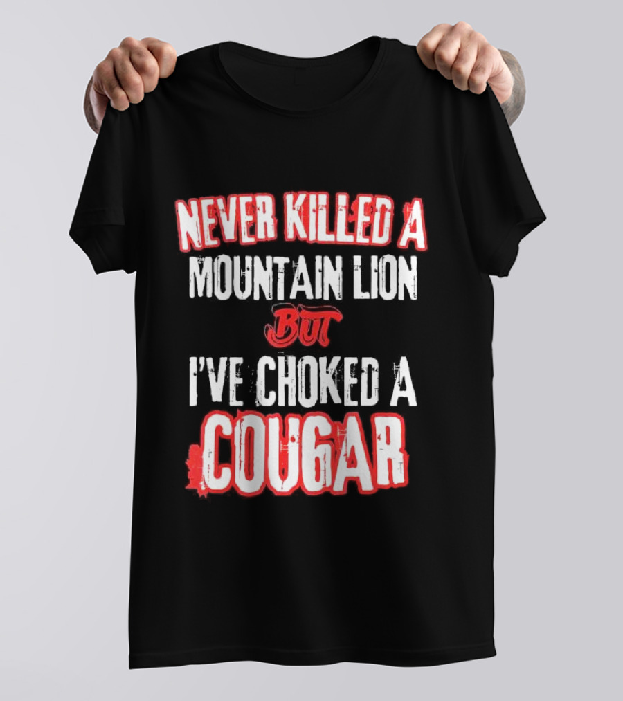 Never Killed A Mountain Lion But I've Choked A Cougar T-Shirt