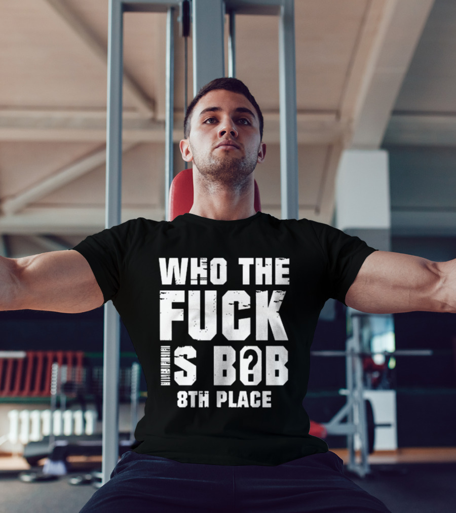 Nick Walker39 Who The Fuck Is Bob 8th Place T-Shirt