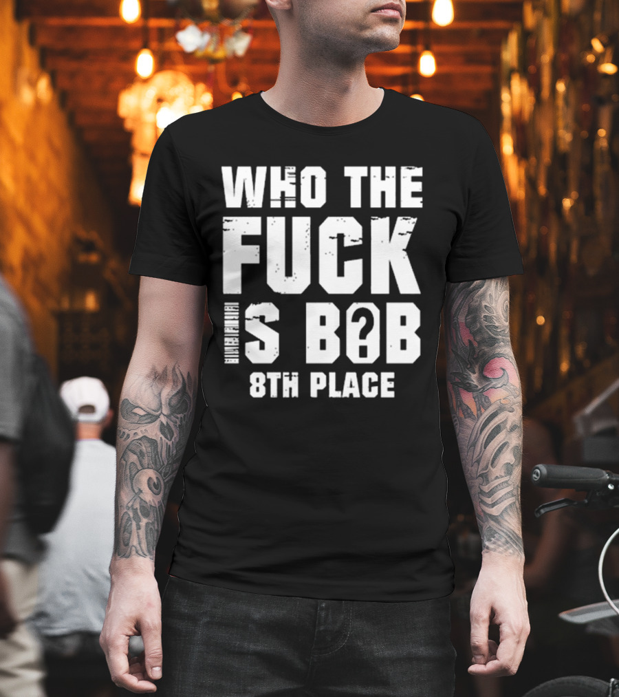 Nick Walker39 Who The Fuck Is Bob 8th Place T-Shirt