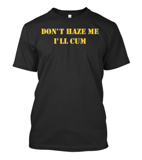 Don’t Haze Me I’ll Cum Notinregss T-Shirt