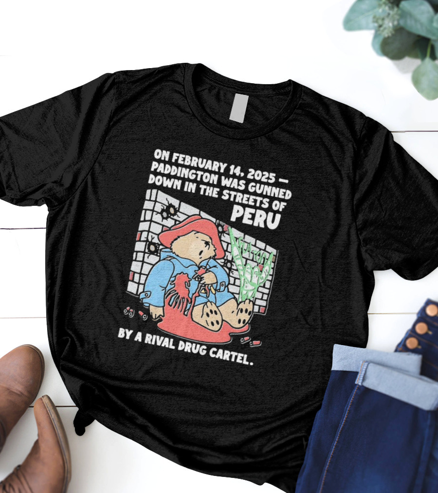 On February 14 2025 Paddington Was Gunned Down In The Streets Of Peru By A Rival Drug Cartel T-Shirt