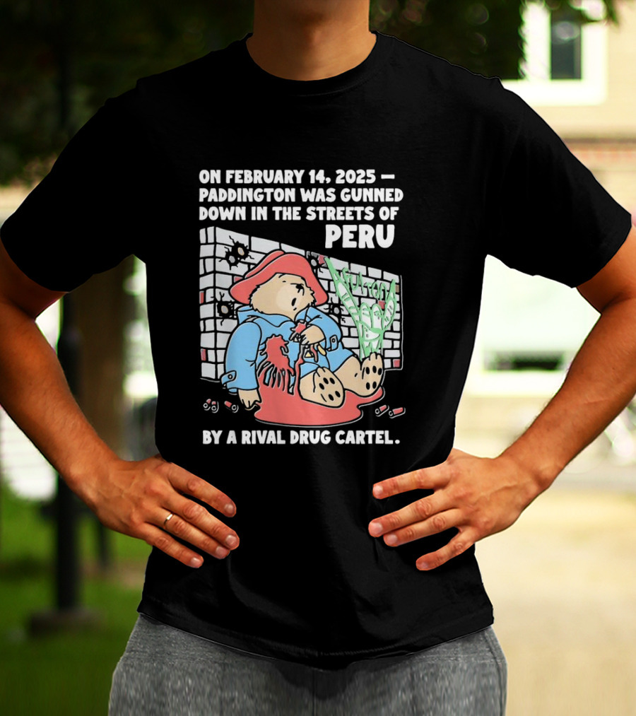 On February 14 2025 Paddington Was Gunned Down In The Streets Of Peru By A Rival Drug Cartel T-Shirt