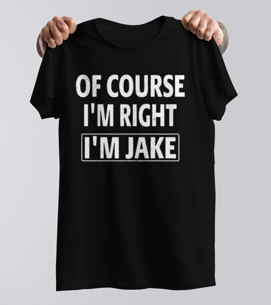 Passthatpuss Wearing Of Course I’m Right I’m Jake T-Shirt