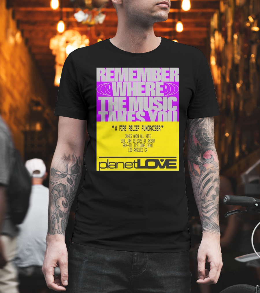Planet Love Remember Where The Music Takes You Fire Relief Fundraiser Jan 19 2025 Akbar Los Angeles T-Shirt