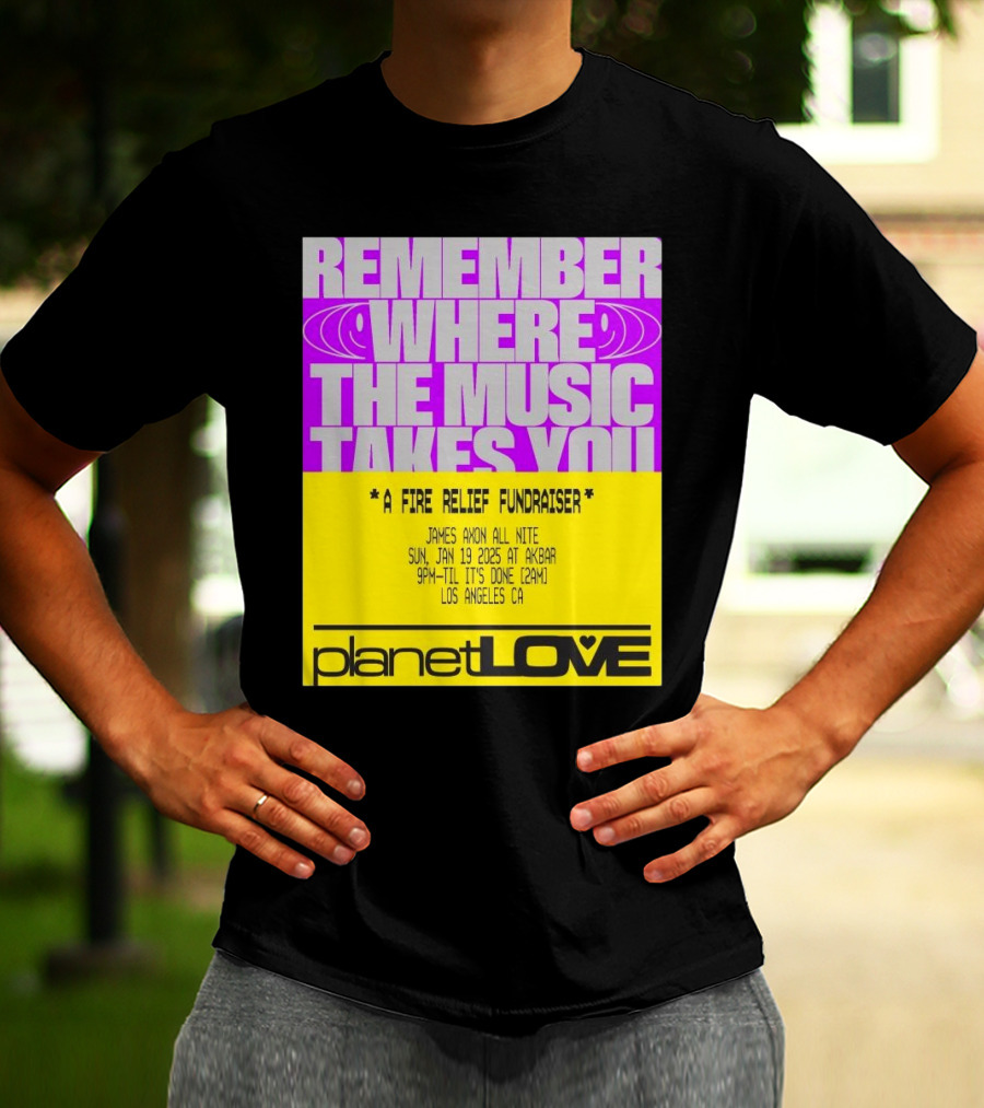 Planet Love Remember Where The Music Takes You Fire Relief Fundraiser Jan 19 2025 Akbar Los Angeles T-Shirt