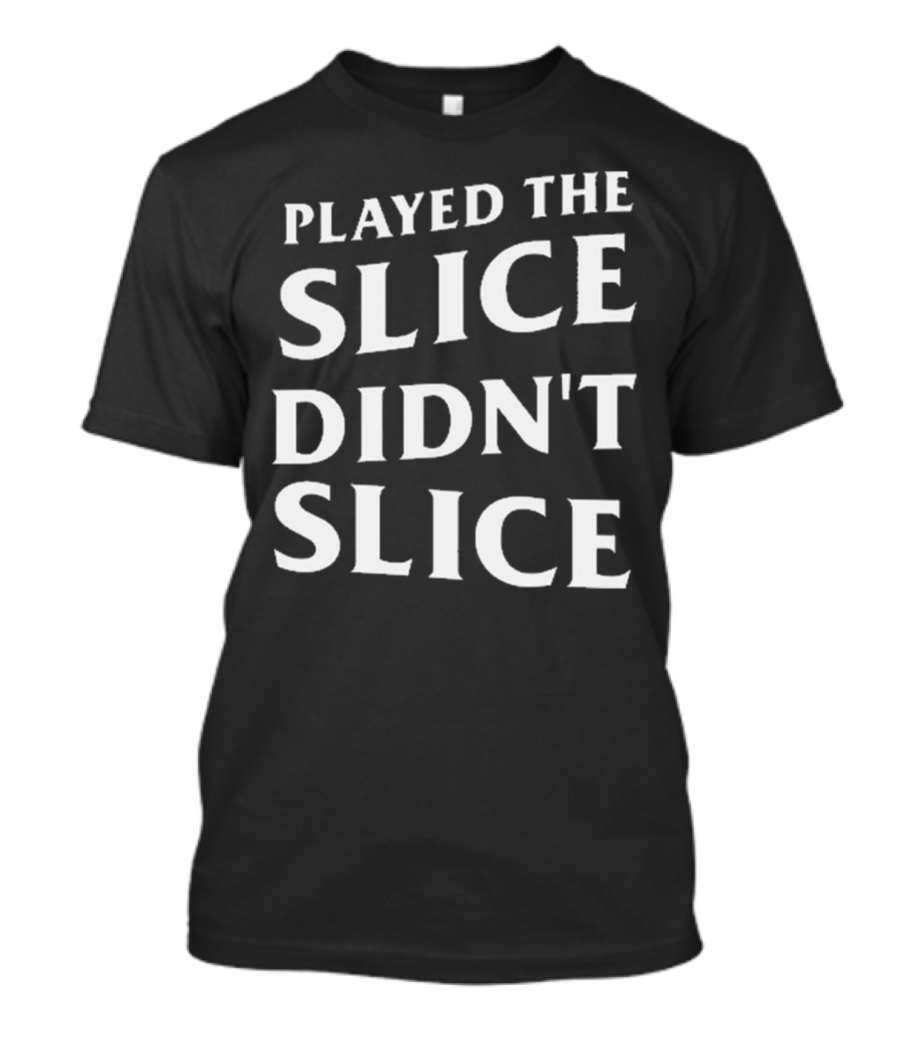 Played The Slice Didn’t Slice Golf Humor T-Shirt