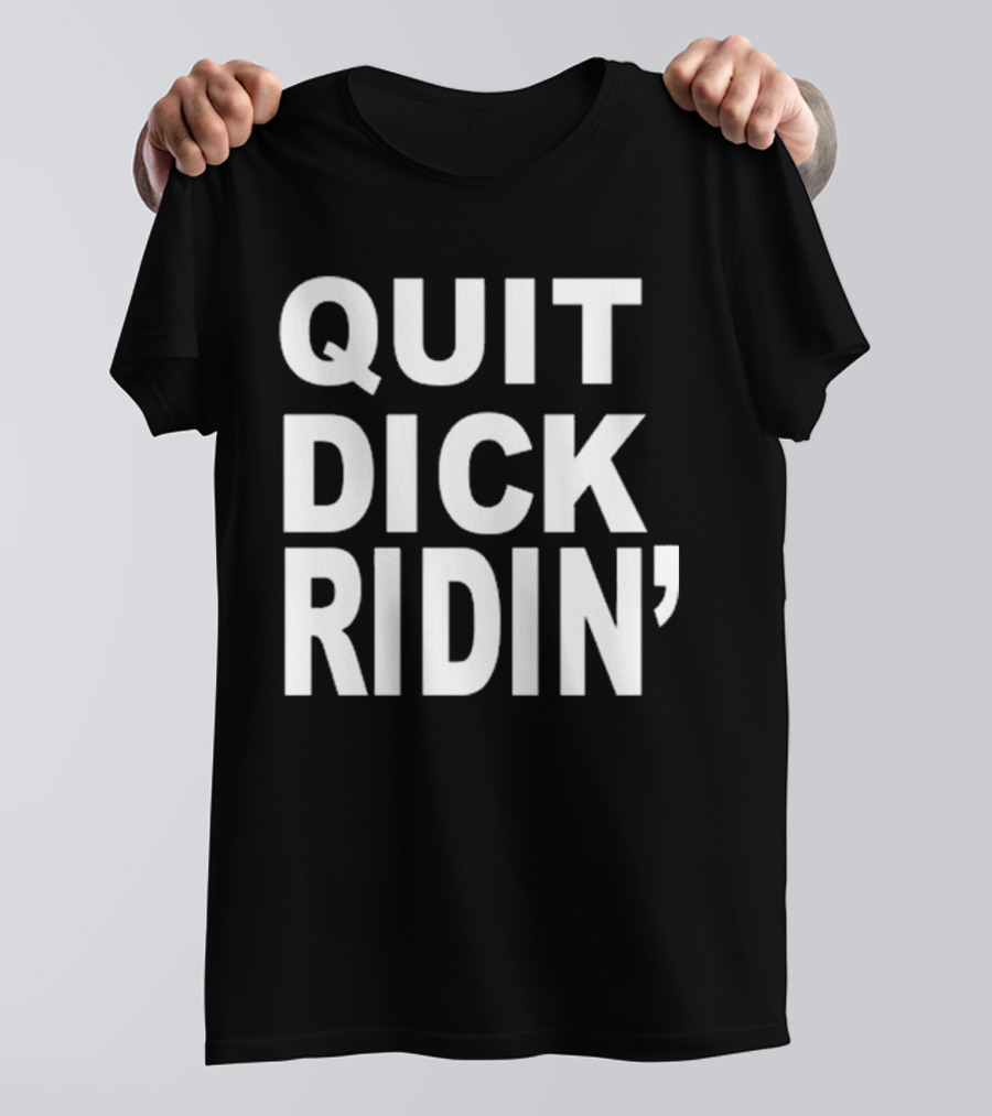 QUIT DICK RIDIN' T-Shirt