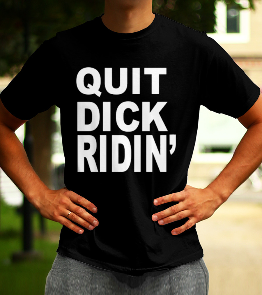 QUIT DICK RIDIN' T-Shirt